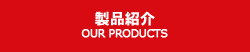 製品紹介 OUR PRODUCTS