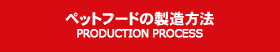 ペットフードの製造方法 PRODUCTION PROCESS